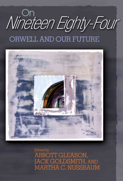 On nineteen eighty-four [electronic resource] : Orwell and our future / edited by Abbott Gleason, Jack Goldsmith, and Martha C. Nussbaum.