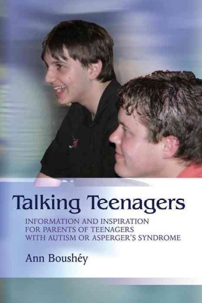 Talking teenagers [electronic resource] : information and inspiration for parents of teenagers with autism or Asperger's syndrome / Ann Boushéy.