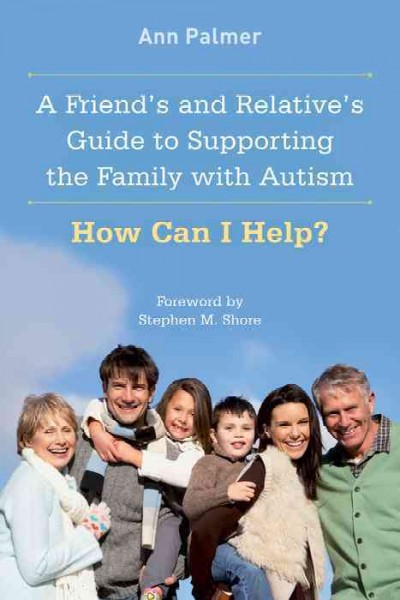 A Friend's and Relative's Guide to Supporting the Family with Autism [electronic resource] : How Can I Help?.