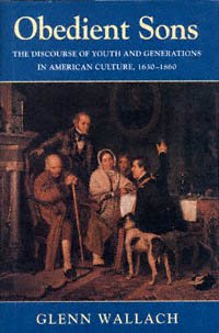 Obedient sons [electronic resource] : the discourse of youth and generations in American culture, 1630-1860 / Glenn Wallach.