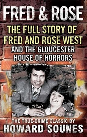 Fred & Rose : the full story of Fred and Rose West and the Gloucester house of horrors / Howard Sounes.
