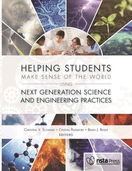 Helping students make sense of the world using next generation science and engineering practices / Christina V. Schwarz, Cindy Passmore, and Brian J. Reiser.