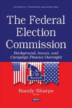 The federal election commission : background, issues, and campaign finance oversight / Randy Sharpe, editor.