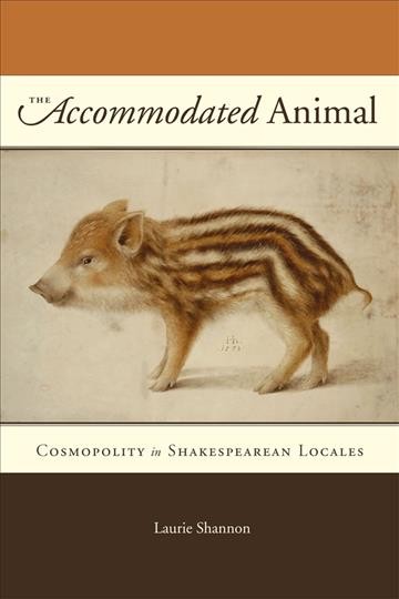 The accommodated animal : cosmopolity in Shakespearean locales / Laurie Shannon.