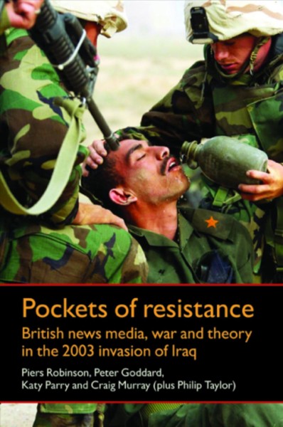 Pockets of resistance: British news media, war and theory in the 2003 invasion of Iraq.