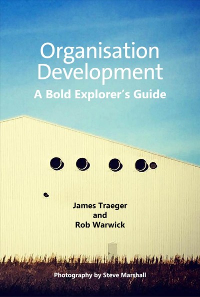 Organisation development : a bold explorer's guide / James Traeger and Rob Warwick ; photography by Steve Marshall.