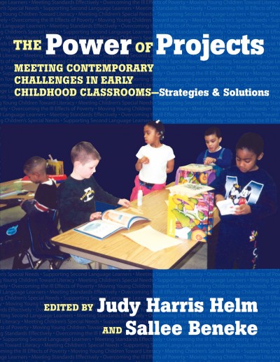 The power of projects : meeting contemporary challenges in early childhood classrooms-- strategies and solutions / edited by Judy Harris Helm, Sallee Beneke.