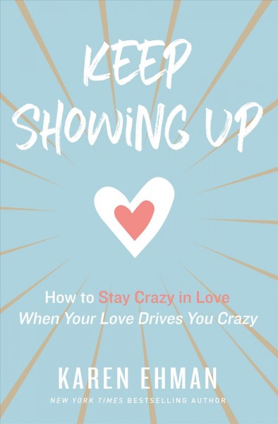 Keep showing up : how to stay crazy in love when your love drives you crazy / Karen Ehman.