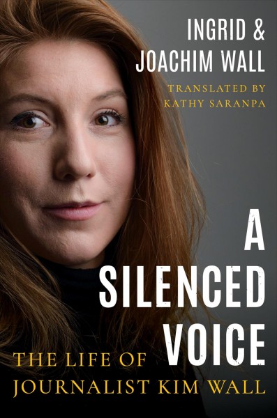 A silenced voice : the life of journalist Kim Wall / Ingrid & Joachim Wall ; translated by Kathy Saranpa.