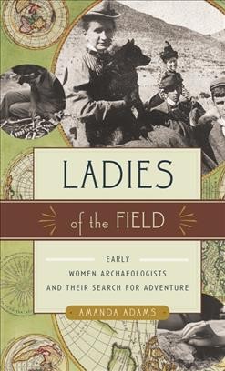 Ladies of the field [electronic resource] : early women archaeologists and their search for adventure / Amanda Adams.