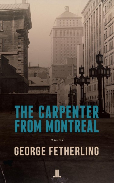The carpenter from Montreal : a novel / George Fetherling.