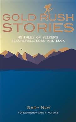 Gold rush stories : 49 tales of seekers, scoundrels, loss, and luck / Gary Noy ; foreword by Gary F. Kurutz.