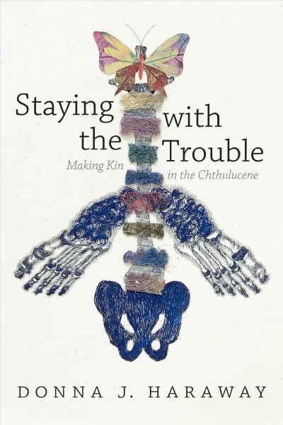 Staying with the trouble : making kin in the Chthulucene / Donna J. Haraway.