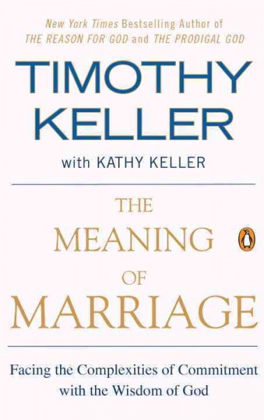 The meaning of marriage : facing the complexities of commitment with the wisdom of God / Timothy Keller with Kathy Keller.