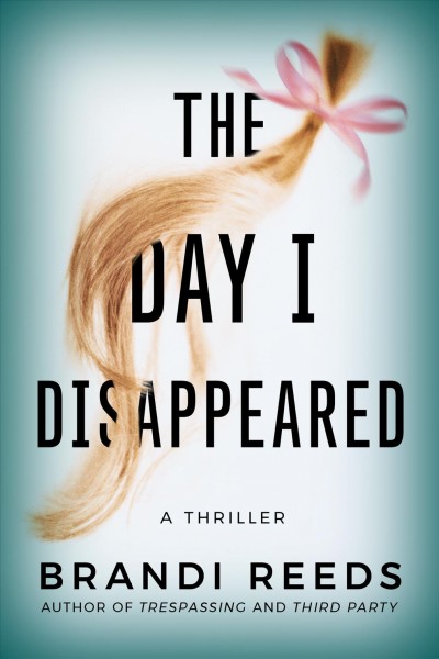 The day I disappeared : a thriller / Brandi Reeds.