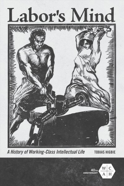 Labor's mind : a history of working-class intellectual life / Tobias Higbie.