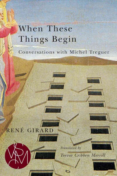When these things begin : conversations with Michel Treguer / René Girard ; translated by Trevor Cribben Merrill.