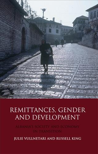 Remittances, gender and development : Albania's society and economy in transition / Julie Vullnetari and Russell King.