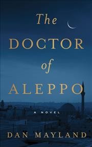 The doctor of Aleppo : a novel / Dan Mayland.