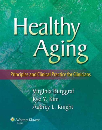 Healthy aging : principles and clinical practice for clinicians / [edited by] Virginia Burggraf, Kye Y. Kim, Aubrey L. Knight.