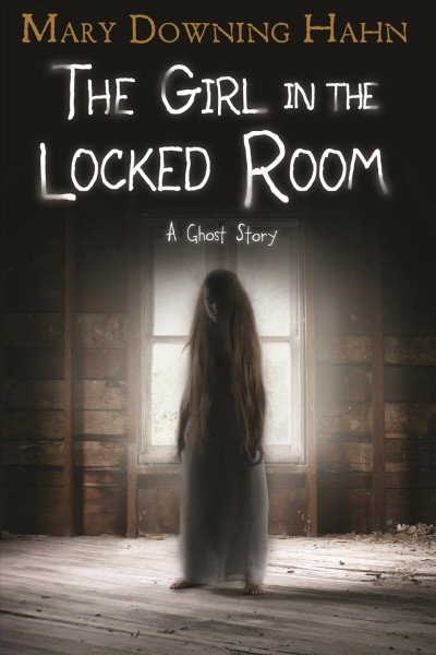 The girl in the locked room : a ghost story / Mary Downing Hahn.