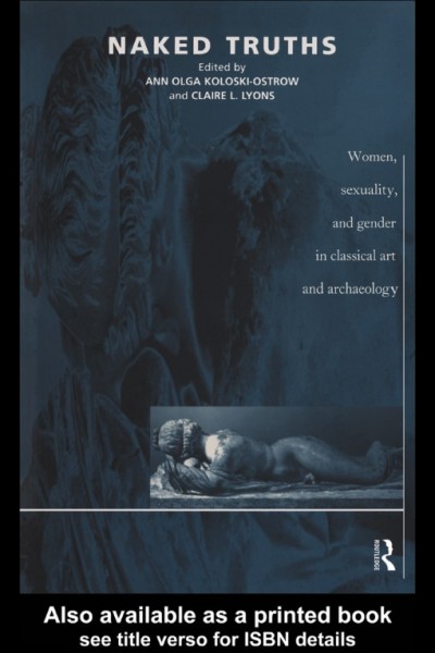 Naked truths : women, sexuality and gender in classical art and archaeology / edited by Ann Olga Koloski-Ostrow, Claire L. Lyons.