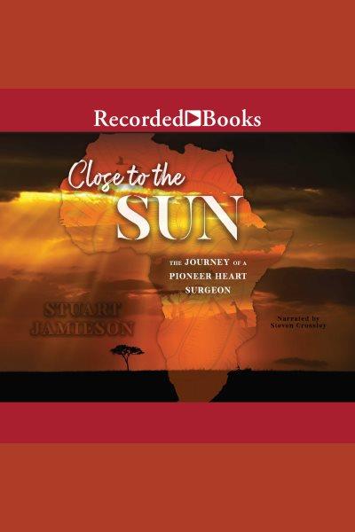 Close to the sun [electronic resource] : The journey of a pioneer heart surgeon. Jamieson Stuart.