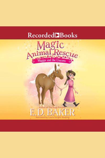 Maggie and the unicorn [electronic resource] : Magic animal rescue series, book 3. E.D Baker.