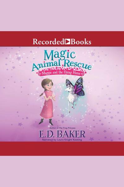 Maggie and the flying horse [electronic resource] : Magic animal rescue series, book 1. E.D Baker.