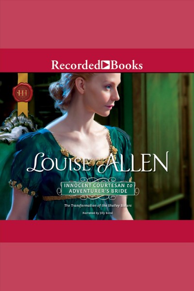Innocent courtesan to adventurer's bride [electronic resource] : Transformation of the shelley sisters series, book 3. Louise Allen.