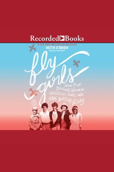Fly girls [electronic resource] : How five daring women defied all odds and made aviation history (young readers edition). O'Brien Keith.