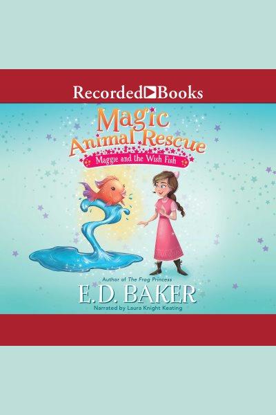 Maggie and the wish fish [electronic resource] : Magic animal rescue series, book 2. E.D Baker.