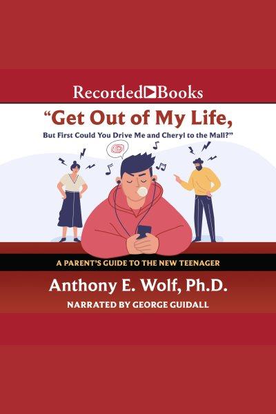 Get out of my life, but first could you drive me & cheryl to the mall? [electronic resource] : A parent's guide to the new teenager. Wolf Anthony E.