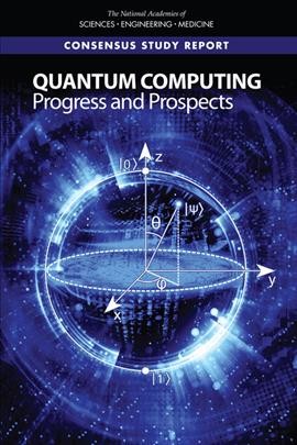 Quantum computing : progress and prospects / Emily Grumbling and Mark Horowitz, editors ; Committee on Technical Assessment of the Feasibility and Implications of Quantum Computing, Computer Science and Telecommunications Board, Intelligence Community Studies Board, Division on Engineering and Physical Sciences.