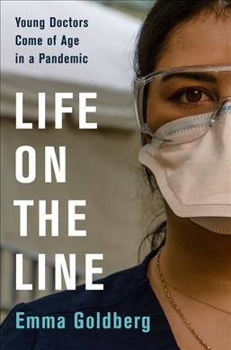 Life on the line : young doctors come of age in a pandemic / Emma Goldberg.