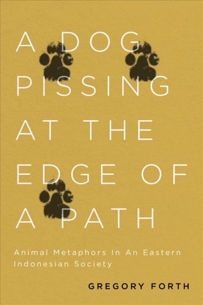 A dog pissing at the edge of a path : animal metaphors in an eastern Indonesian society / Gregory Forth.