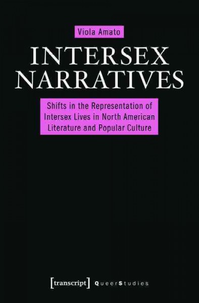 Intersex Narratives Shifts in the Representation of Intersex Lives in North American Literature and Popular Culture / Viola Amato.
