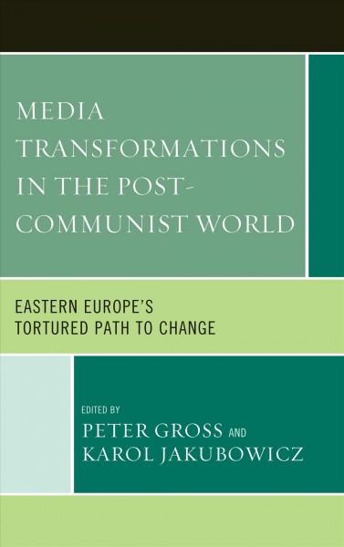 Media transformations in the post-communist world : Eastern Europe's tortured path to change / edited by Peter Gross and Karol Jakubowicz.