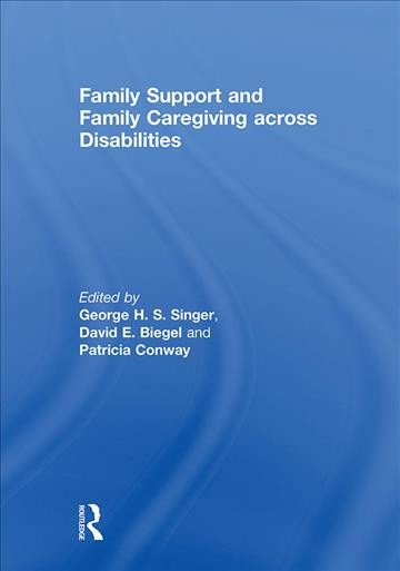 Family support and family caregiving across disabilities / edited by George H.S. Singer, David E. Biegel and Patricia Conway.