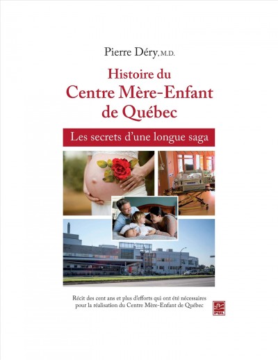 Histoire du Centre mere-enfant de Quebec : les secrets d'une longue saga / Pierre Dery, M.D.