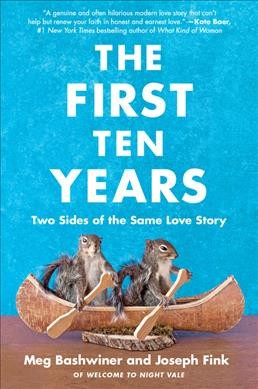 The first ten years : two sides of the same love story / Joseph Fink and Meg Bashwiner.