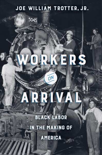 Workers on arrival : black labor in the making of America / Joe William Trotter, Jr.