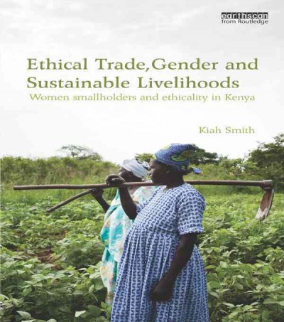 Ethical trade, gender, and sustainable livelihoods : women smallholders and ethicality in Kenya / Kiah Smith.