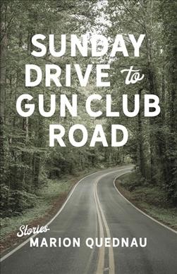 Sunday drive to Gun Club Road : stories / Marion Quednau.