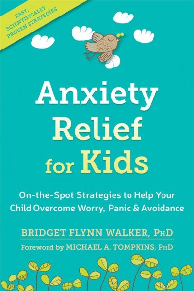 Anxiety relief for kids : on-the-spot strategies to help your child overcome worry, panic & avoidance / Bridget Flynn Walker, PhD.