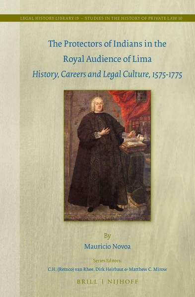 The protectors of Indians in the Royal Audience of Lima : history, careers and legal culture, 1575-1775 / by Mauricio Novoa.