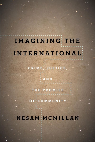 Imagining the international : crime, justice, and the promise of community / Nesam McMillan.