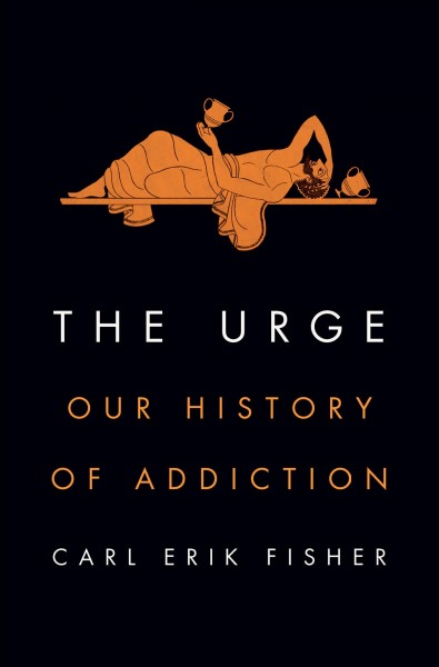 The urge : our history of addiction / Carl Erik Fisher.