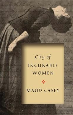 City of incurable women / Maud Casey.