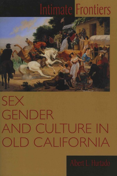 Intimate frontiers : sex, gender, and culture in old California / Albert L. Hurtado.